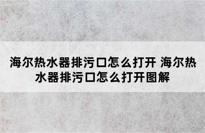 海尔热水器排污口怎么打开 海尔热水器排污口怎么打开图解